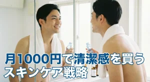 30代から始める、月1000円で清潔感を買うスキンケア戦略